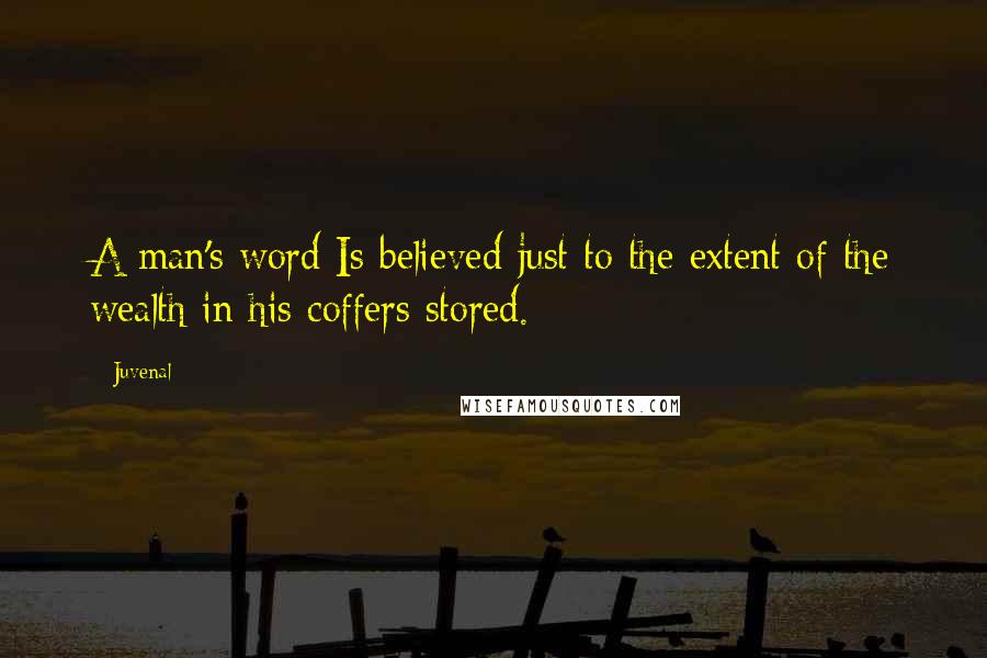 Juvenal Quotes: A man's word Is believed just to the extent of the wealth in his coffers stored.