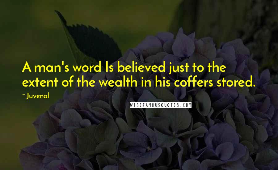 Juvenal Quotes: A man's word Is believed just to the extent of the wealth in his coffers stored.