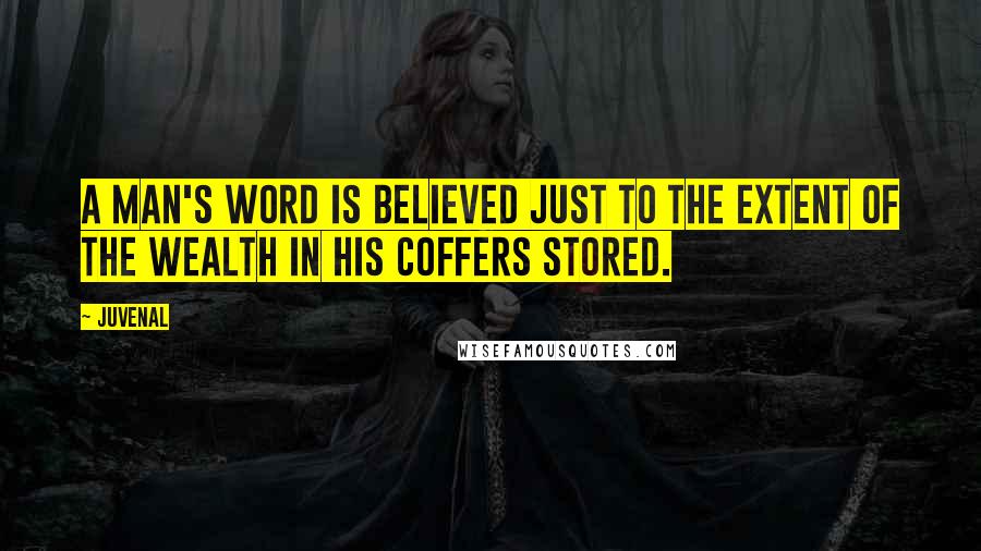 Juvenal Quotes: A man's word Is believed just to the extent of the wealth in his coffers stored.