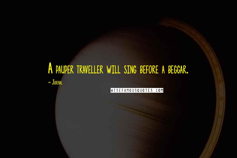 Juvenal Quotes: A pauper traveller will sing before a beggar.