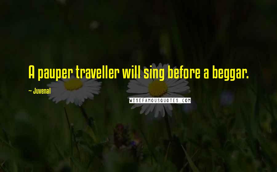 Juvenal Quotes: A pauper traveller will sing before a beggar.