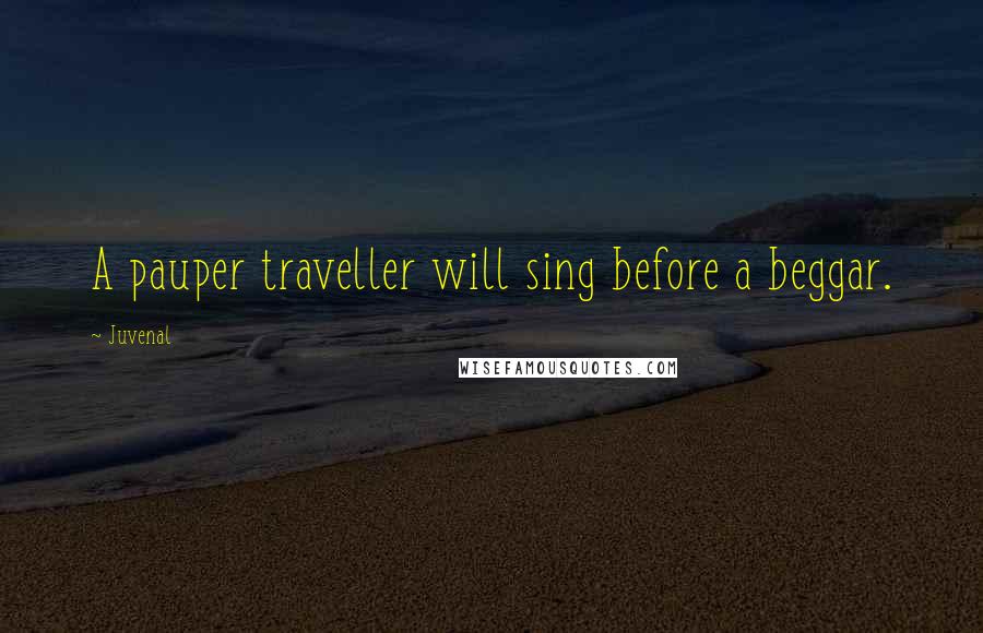 Juvenal Quotes: A pauper traveller will sing before a beggar.