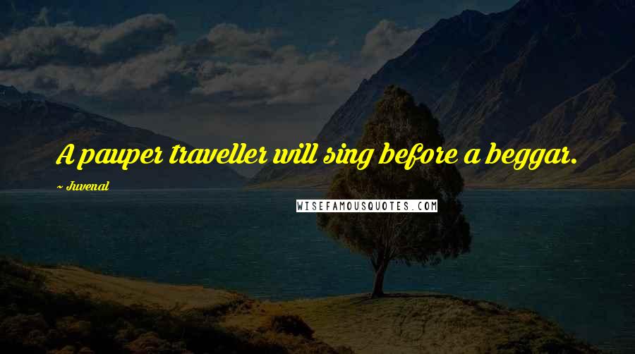 Juvenal Quotes: A pauper traveller will sing before a beggar.