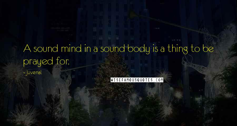 Juvenal Quotes: A sound mind in a sound body is a thing to be prayed for.