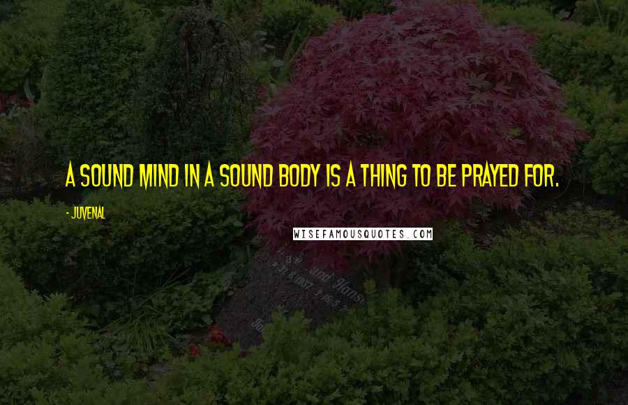 Juvenal Quotes: A sound mind in a sound body is a thing to be prayed for.