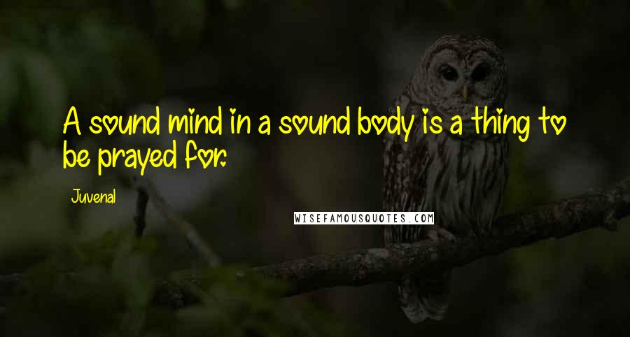 Juvenal Quotes: A sound mind in a sound body is a thing to be prayed for.