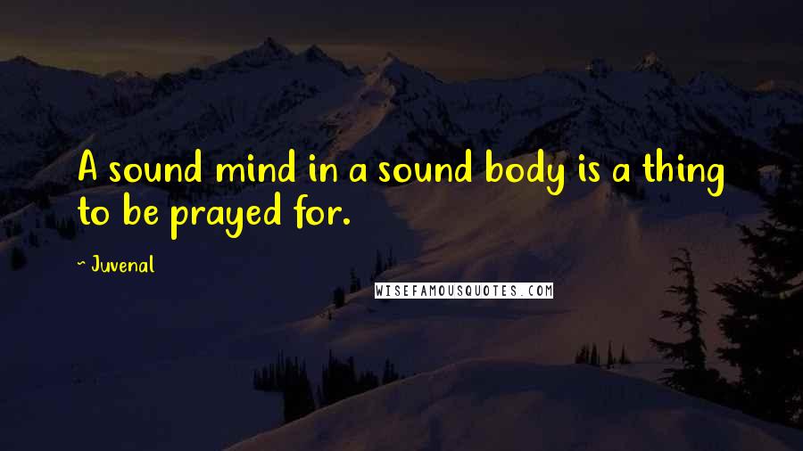 Juvenal Quotes: A sound mind in a sound body is a thing to be prayed for.