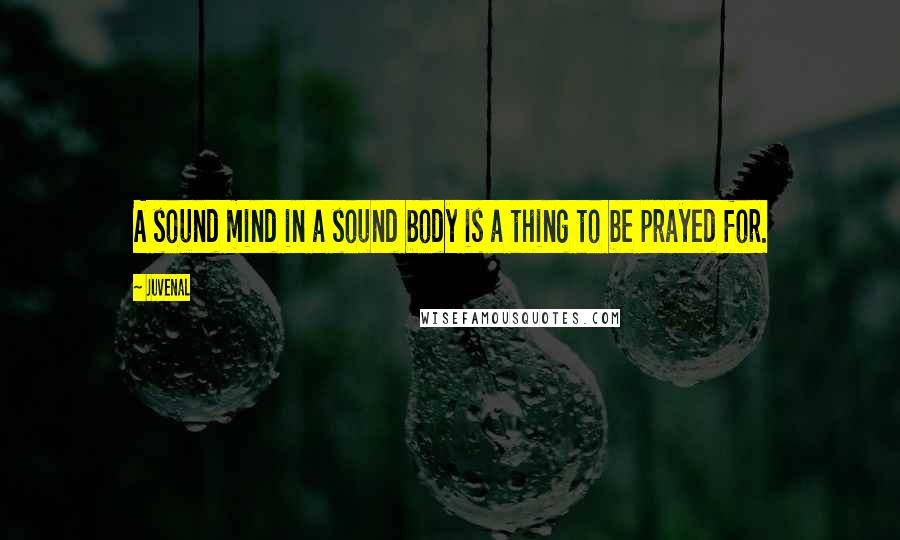 Juvenal Quotes: A sound mind in a sound body is a thing to be prayed for.