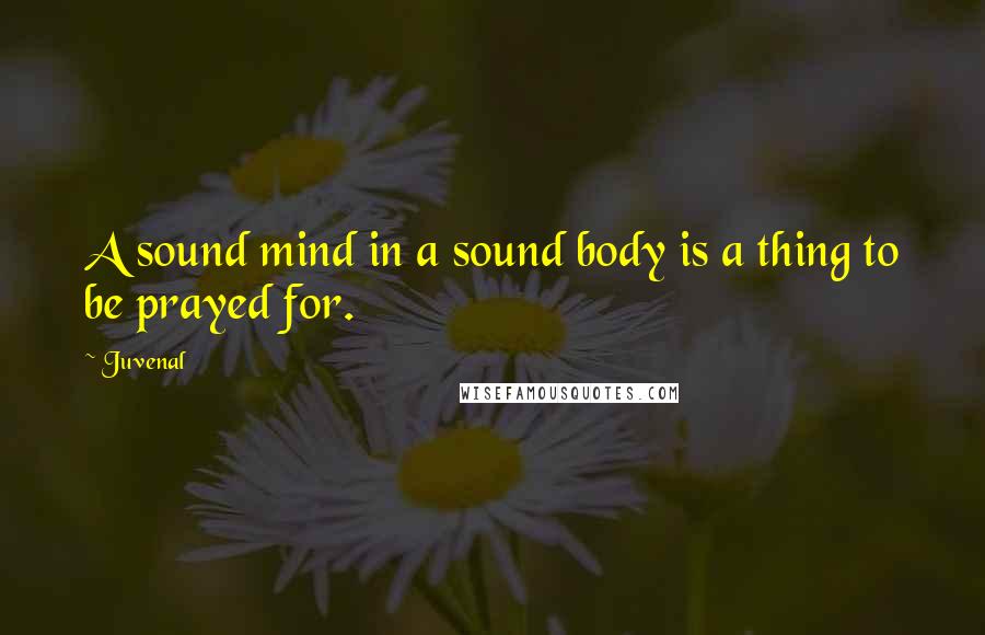 Juvenal Quotes: A sound mind in a sound body is a thing to be prayed for.