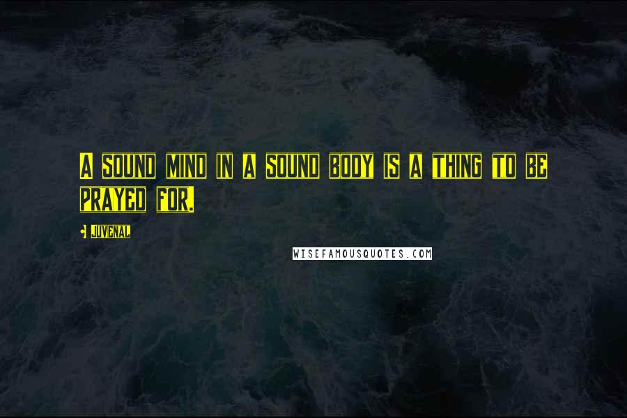 Juvenal Quotes: A sound mind in a sound body is a thing to be prayed for.