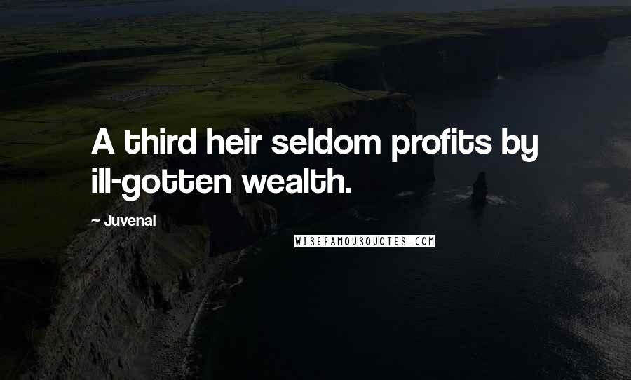 Juvenal Quotes: A third heir seldom profits by ill-gotten wealth.