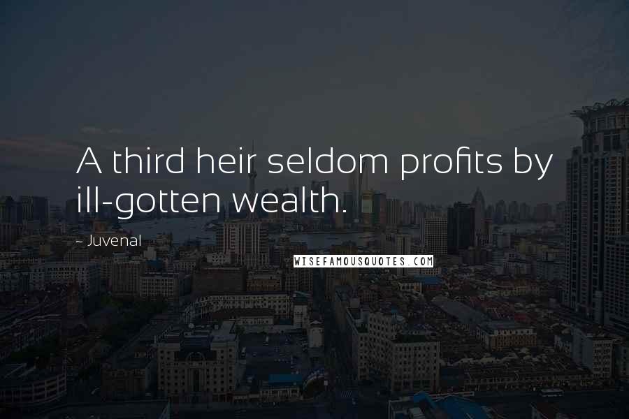 Juvenal Quotes: A third heir seldom profits by ill-gotten wealth.