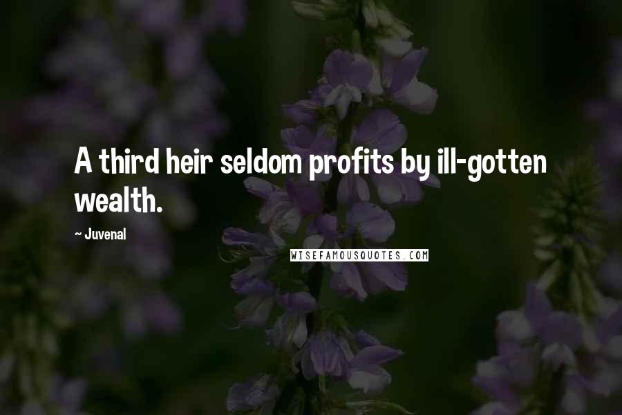 Juvenal Quotes: A third heir seldom profits by ill-gotten wealth.