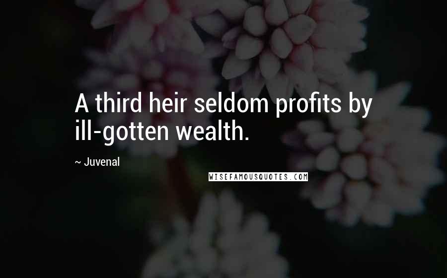 Juvenal Quotes: A third heir seldom profits by ill-gotten wealth.