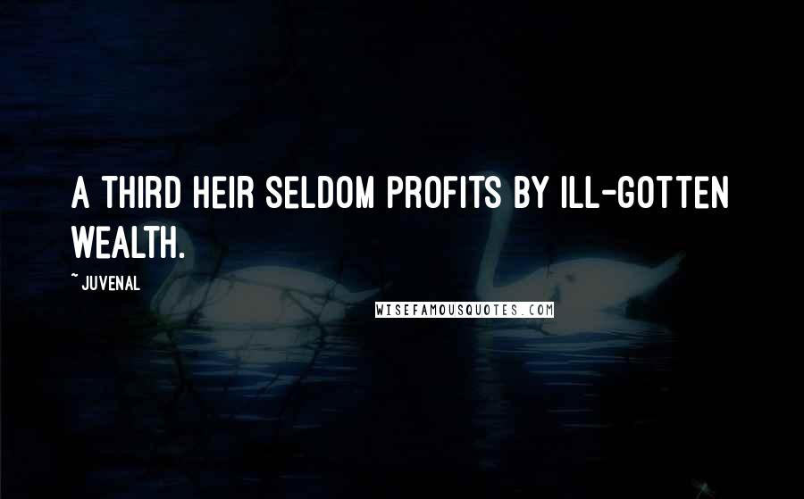 Juvenal Quotes: A third heir seldom profits by ill-gotten wealth.