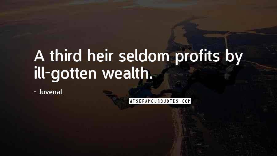 Juvenal Quotes: A third heir seldom profits by ill-gotten wealth.