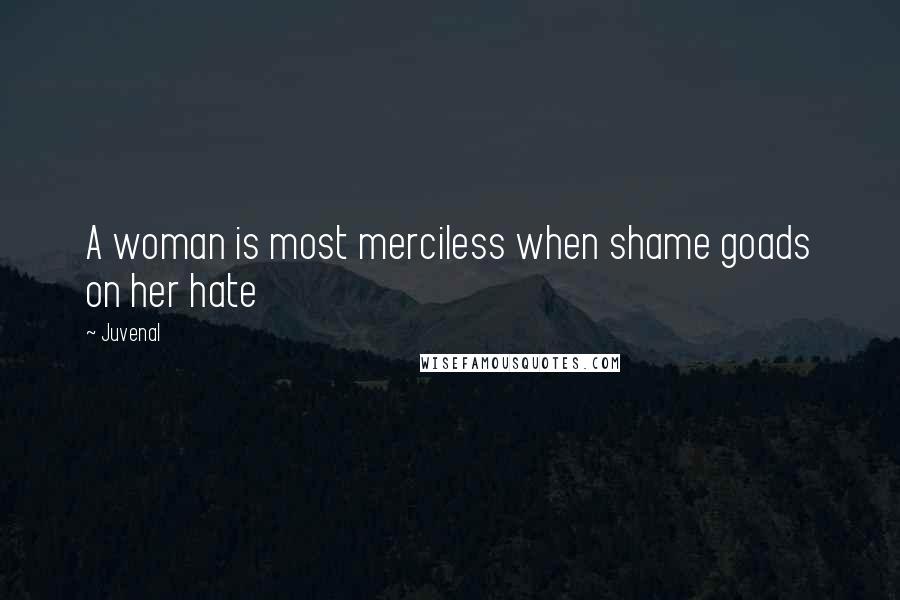 Juvenal Quotes: A woman is most merciless when shame goads on her hate