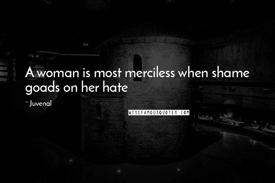 Juvenal Quotes: A woman is most merciless when shame goads on her hate