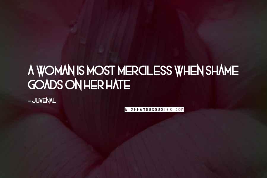 Juvenal Quotes: A woman is most merciless when shame goads on her hate