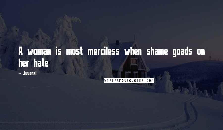 Juvenal Quotes: A woman is most merciless when shame goads on her hate