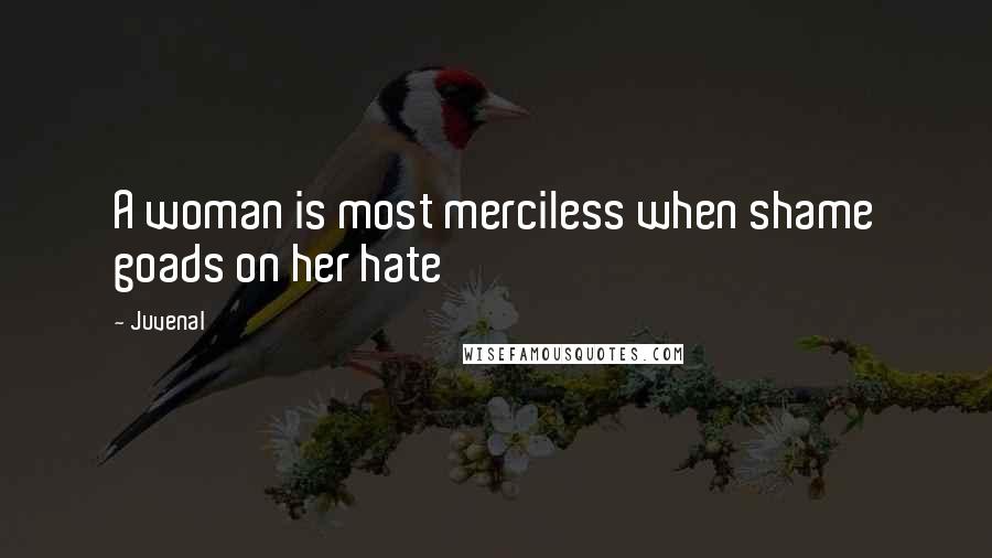 Juvenal Quotes: A woman is most merciless when shame goads on her hate