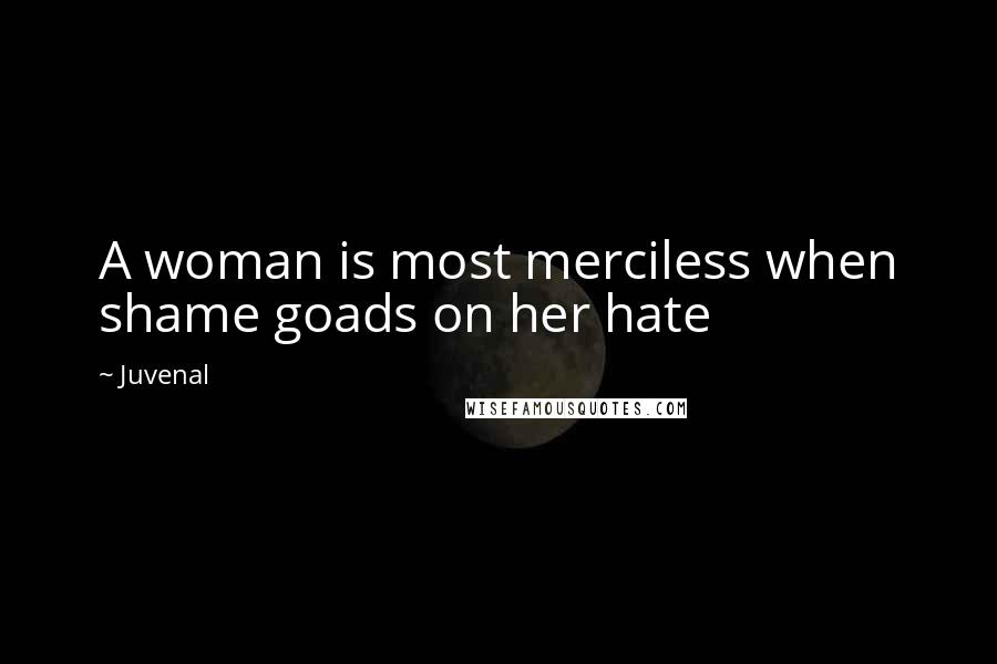 Juvenal Quotes: A woman is most merciless when shame goads on her hate
