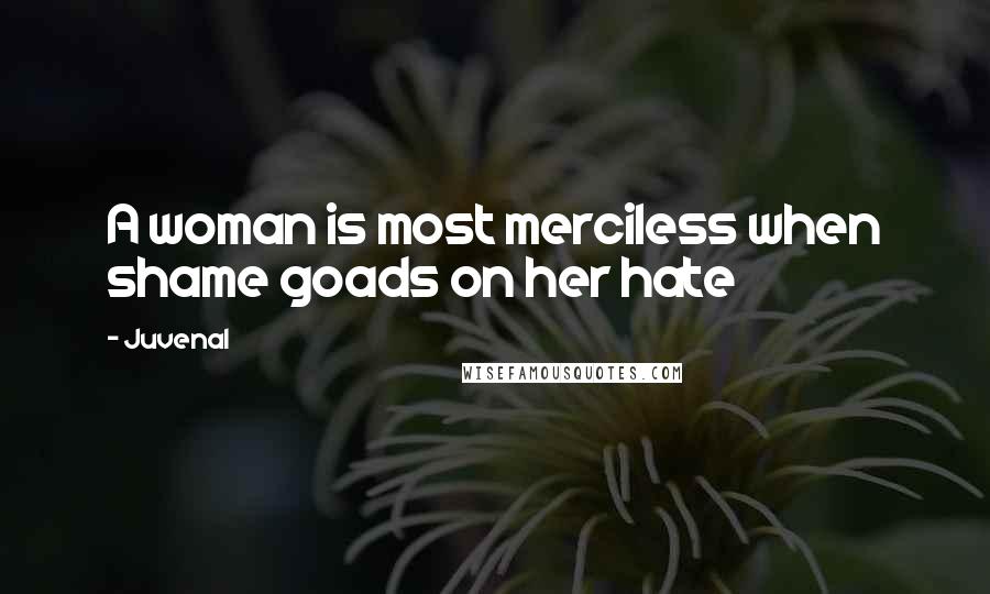 Juvenal Quotes: A woman is most merciless when shame goads on her hate