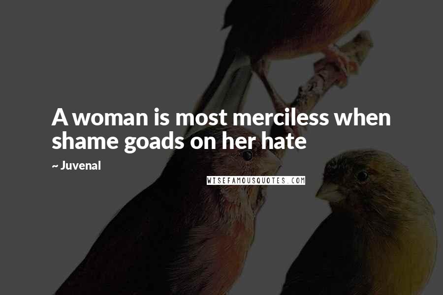 Juvenal Quotes: A woman is most merciless when shame goads on her hate