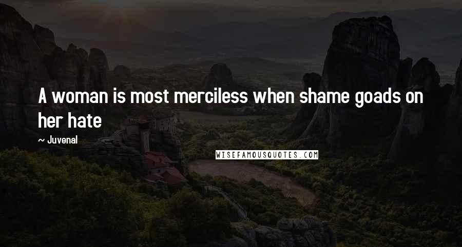 Juvenal Quotes: A woman is most merciless when shame goads on her hate