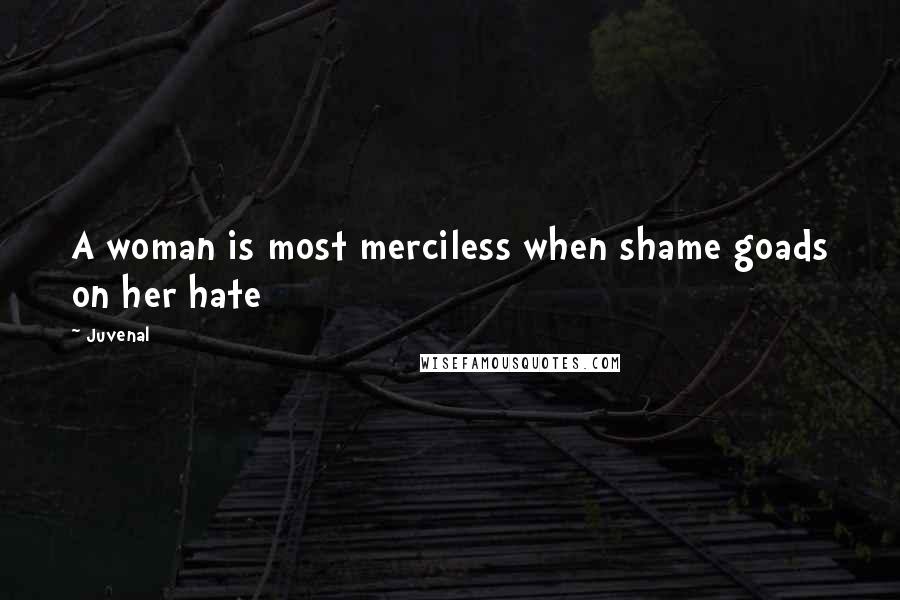 Juvenal Quotes: A woman is most merciless when shame goads on her hate