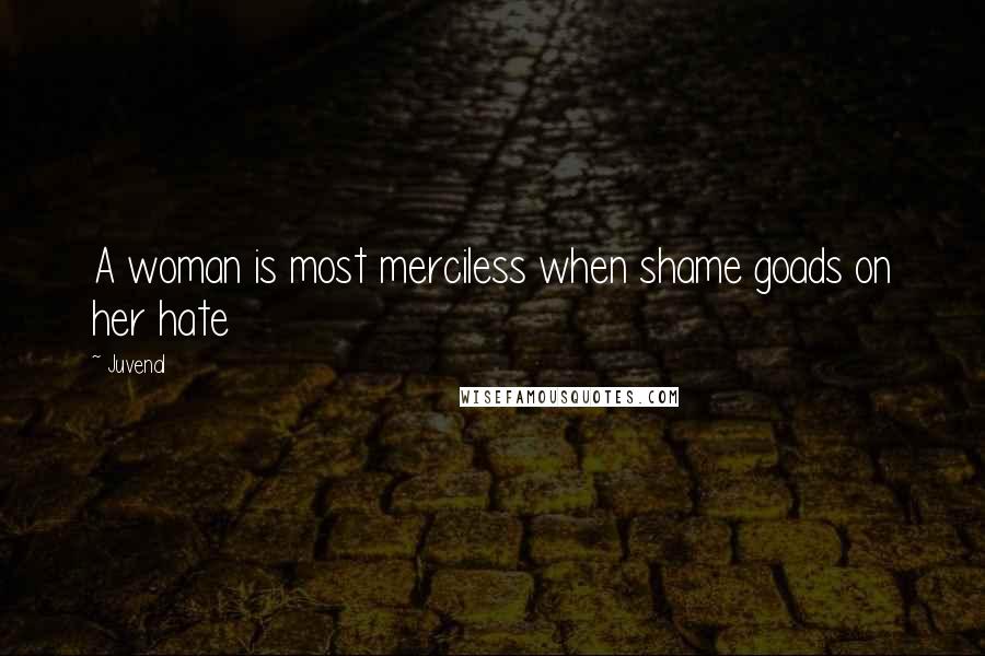 Juvenal Quotes: A woman is most merciless when shame goads on her hate