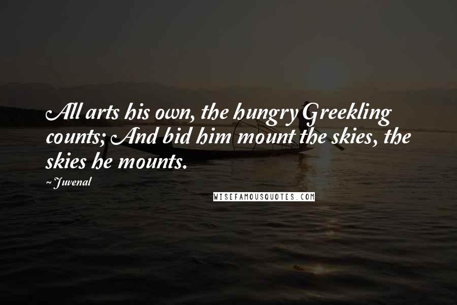 Juvenal Quotes: All arts his own, the hungry Greekling counts; And bid him mount the skies, the skies he mounts.