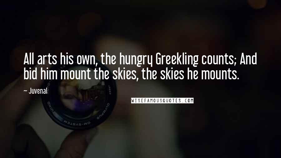 Juvenal Quotes: All arts his own, the hungry Greekling counts; And bid him mount the skies, the skies he mounts.