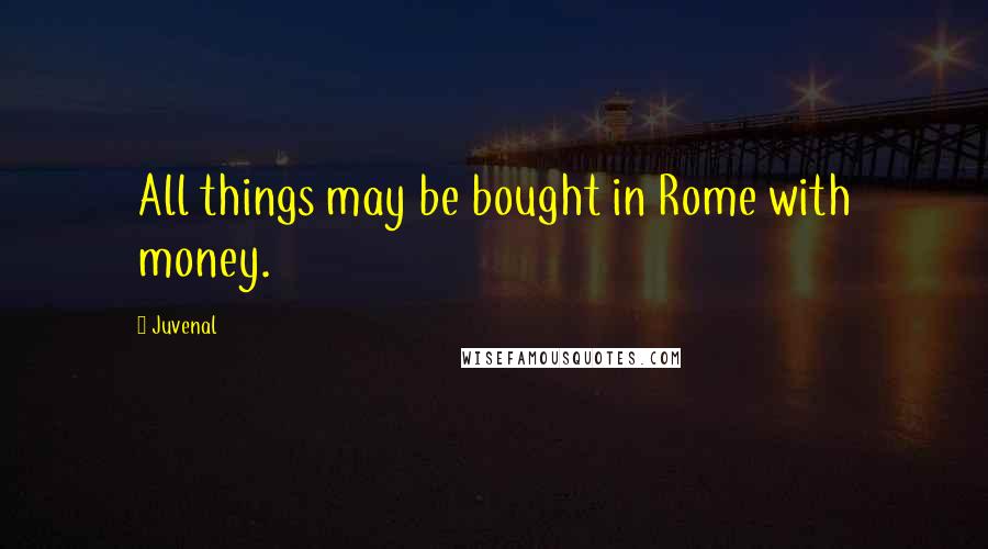 Juvenal Quotes: All things may be bought in Rome with money.