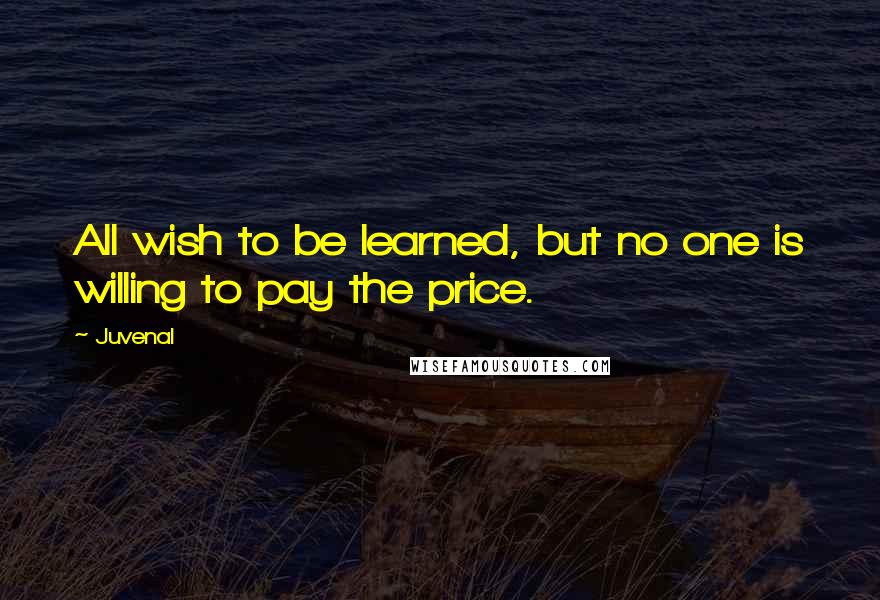 Juvenal Quotes: All wish to be learned, but no one is willing to pay the price.