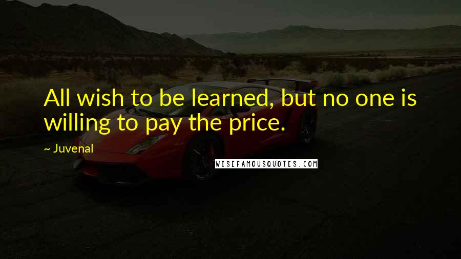 Juvenal Quotes: All wish to be learned, but no one is willing to pay the price.