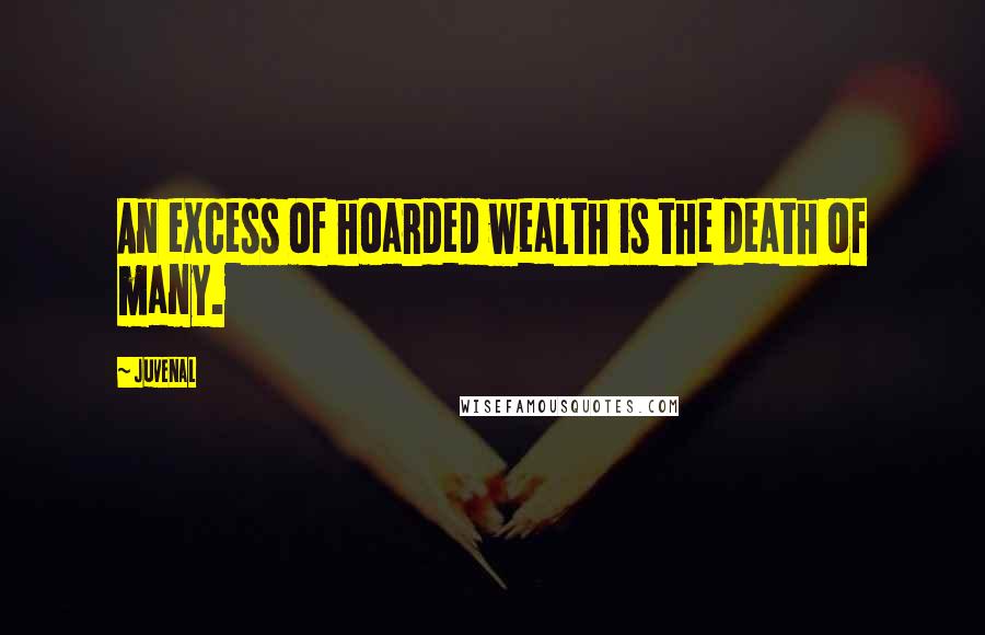 Juvenal Quotes: An excess of hoarded wealth is the death of many.