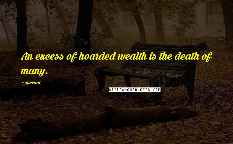 Juvenal Quotes: An excess of hoarded wealth is the death of many.