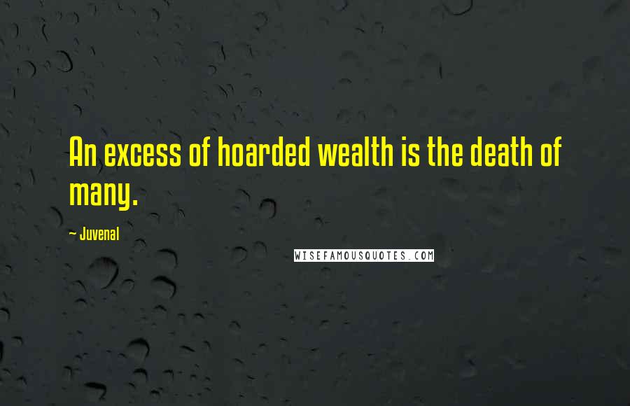Juvenal Quotes: An excess of hoarded wealth is the death of many.