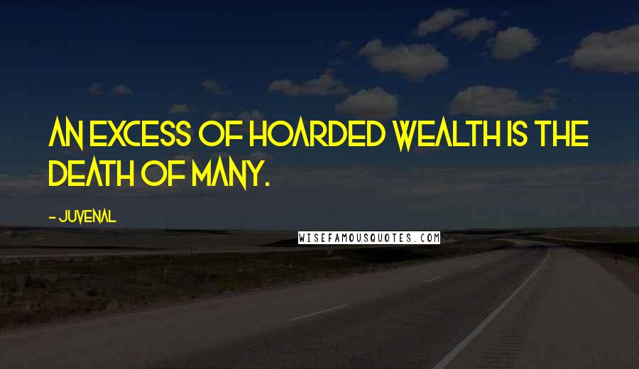 Juvenal Quotes: An excess of hoarded wealth is the death of many.