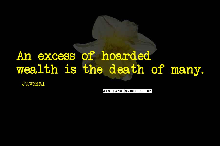 Juvenal Quotes: An excess of hoarded wealth is the death of many.