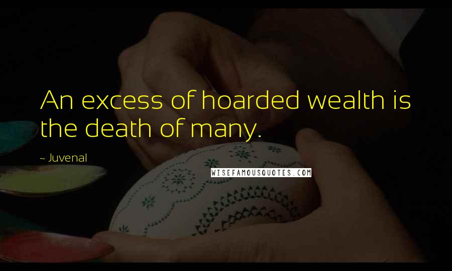 Juvenal Quotes: An excess of hoarded wealth is the death of many.