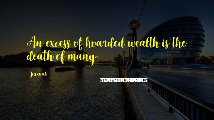 Juvenal Quotes: An excess of hoarded wealth is the death of many.