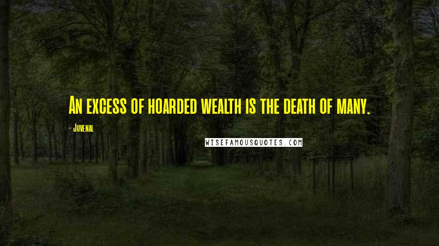 Juvenal Quotes: An excess of hoarded wealth is the death of many.
