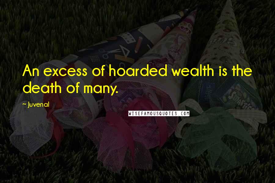 Juvenal Quotes: An excess of hoarded wealth is the death of many.