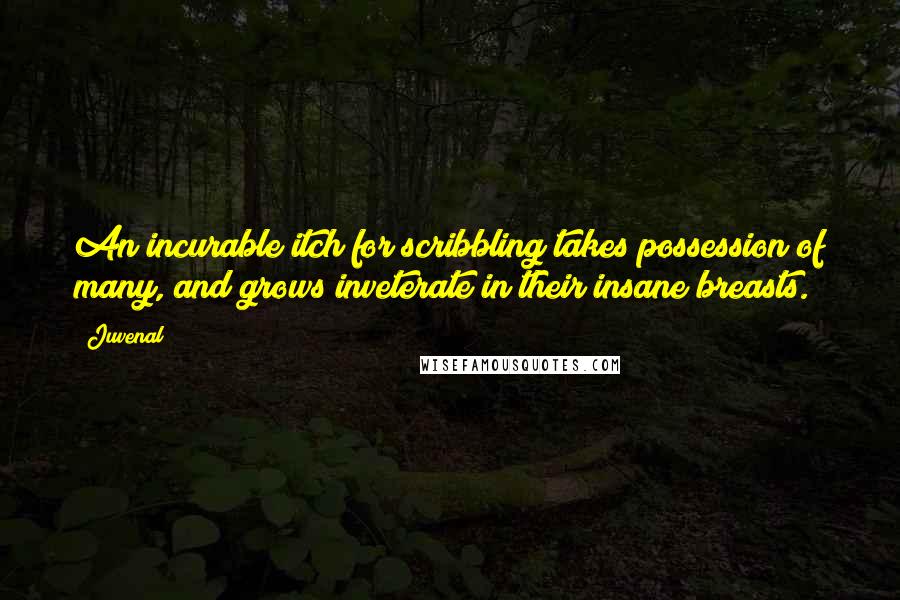 Juvenal Quotes: An incurable itch for scribbling takes possession of many, and grows inveterate in their insane breasts.