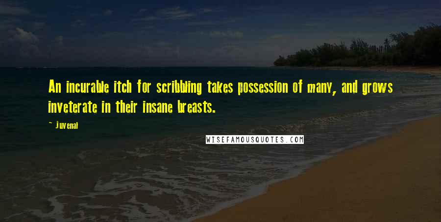 Juvenal Quotes: An incurable itch for scribbling takes possession of many, and grows inveterate in their insane breasts.