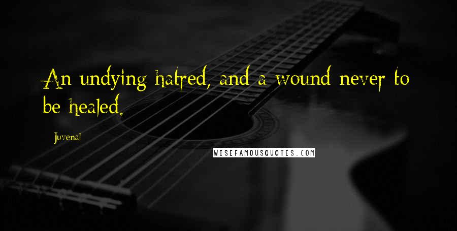 Juvenal Quotes: An undying hatred, and a wound never to be healed.