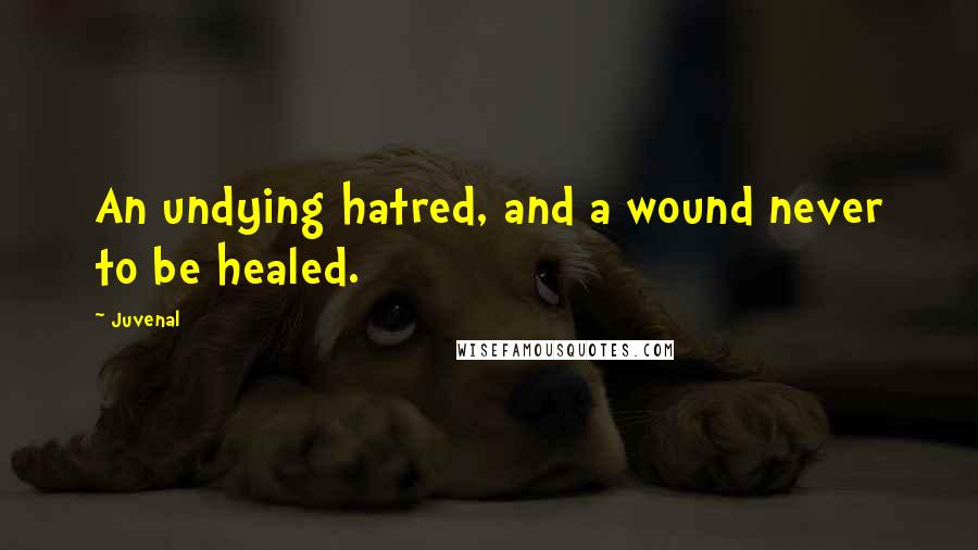 Juvenal Quotes: An undying hatred, and a wound never to be healed.