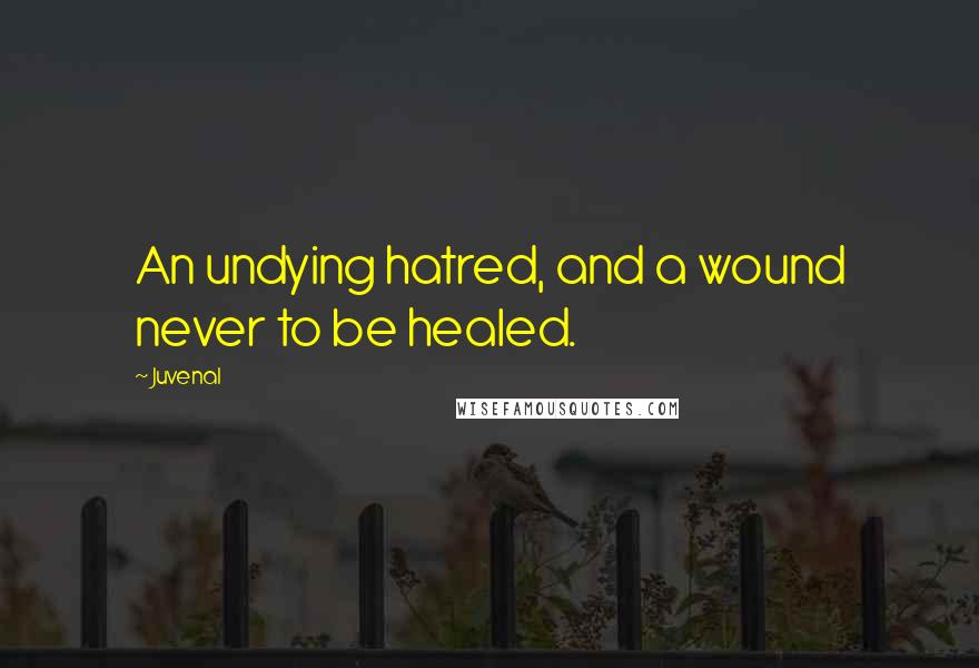 Juvenal Quotes: An undying hatred, and a wound never to be healed.